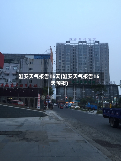 淮安天气报告15天(淮安天气报告15天预报)