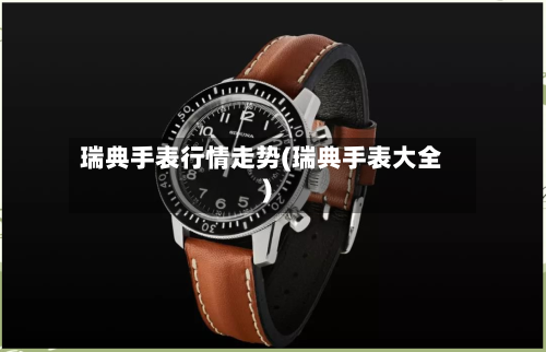 瑞典手表行情走势(瑞典手表大全)