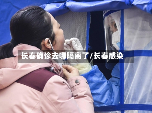 长春确诊去哪隔离了/长春感染