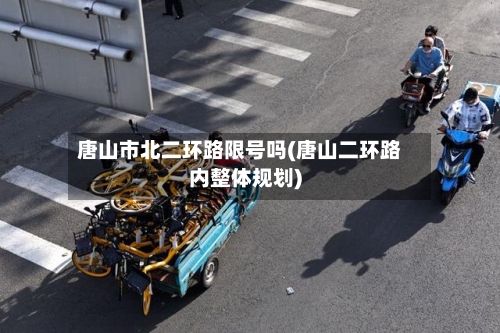 唐山市北二环路限号吗(唐山二环路内整体规划)
