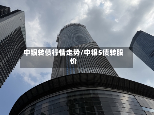 中银转债行情走势/中银5债转股价