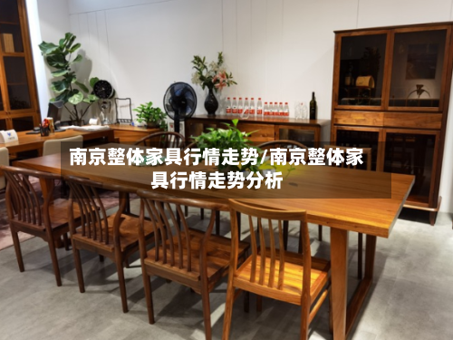 南京整体家具行情走势/南京整体家具行情走势分析