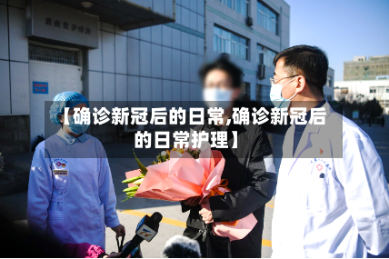 【确诊新冠后的日常,确诊新冠后的日常护理】