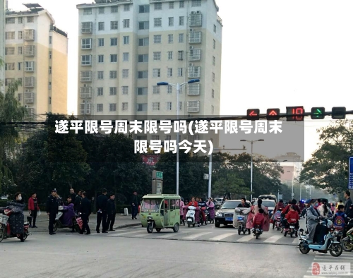 遂平限号周末限号吗(遂平限号周末限号吗今天)