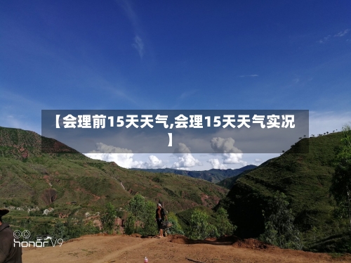 【会理前15天天气,会理15天天气实况】