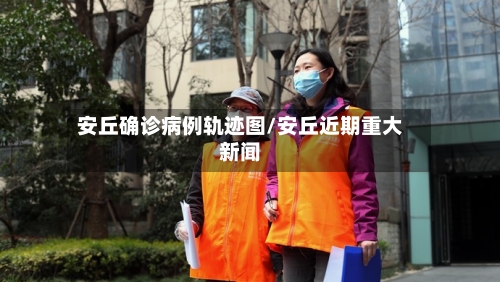 安丘确诊病例轨迹图/安丘近期重大新闻