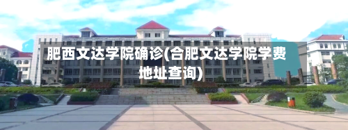 肥西文达学院确诊(合肥文达学院学费地址查询)