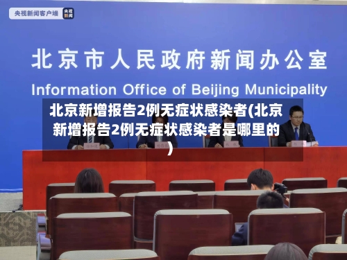 北京新增报告2例无症状感染者(北京新增报告2例无症状感染者是哪里的)