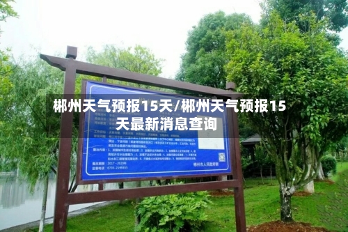 郴州天气预报15天/郴州天气预报15天最新消息查询