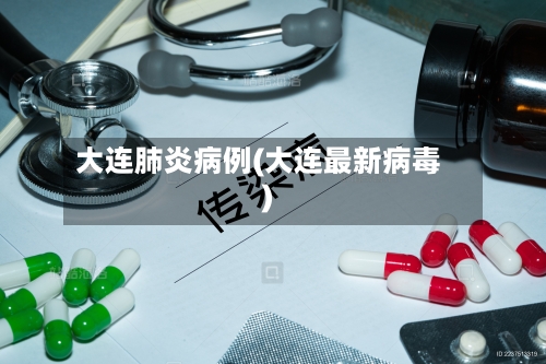 大连肺炎病例(大连最新病毒)