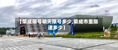 【荣成限号明天限号多少,荣成市里限速多少】
