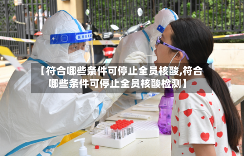 【符合哪些条件可停止全员核酸,符合哪些条件可停止全员核酸检测】