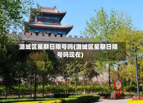 潞城区星期日限号吗(潞城区星期日限号吗现在)