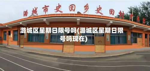 潞城区星期日限号吗(潞城区星期日限号吗现在)