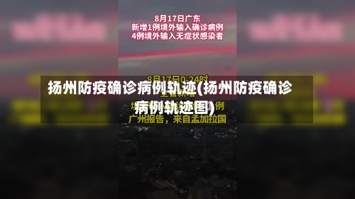 扬州防疫确诊病例轨迹(扬州防疫确诊病例轨迹图)