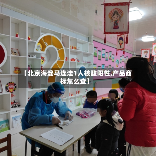 【北京海淀马连洼1人核酸阳性,产品商标怎么查】