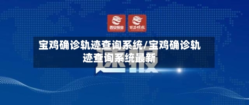 宝鸡确诊轨迹查询系统/宝鸡确诊轨迹查询系统最新