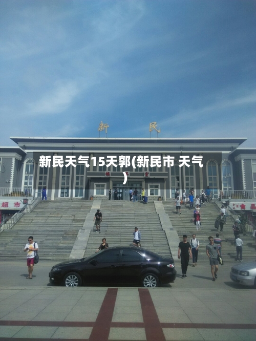 新民天气15天郭(新民市 天气)
