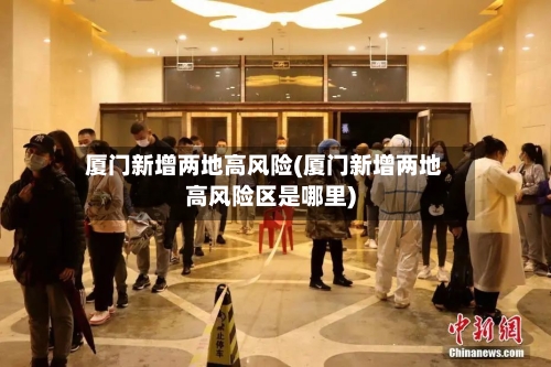 厦门新增两地高风险(厦门新增两地高风险区是哪里)