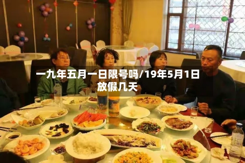 一九年五月一日限号吗/19年5月1日放假几天