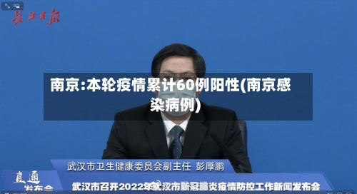 南京:本轮疫情累计60例阳性(南京感染病例)