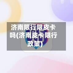 济南限行限皮卡吗(济南皮卡限行政策)