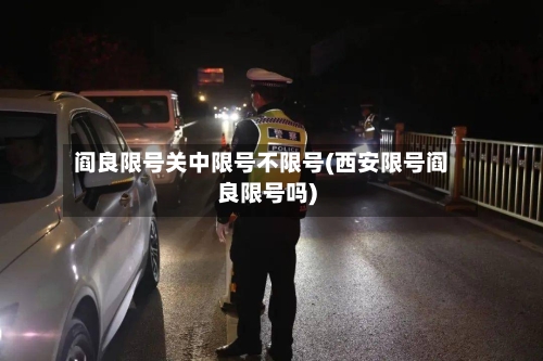阎良限号关中限号不限号(西安限号阎良限号吗)