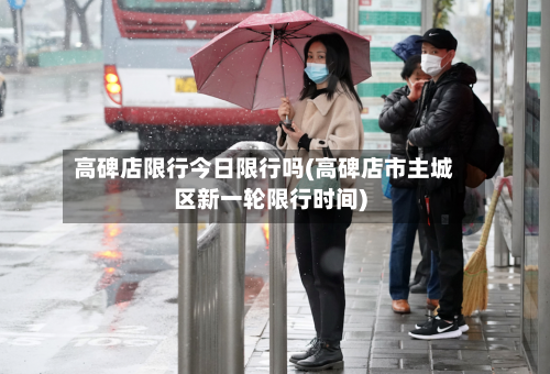 高碑店限行今日限行吗(高碑店市主城区新一轮限行时间)