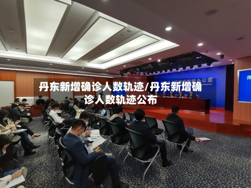 丹东新增确诊人数轨迹/丹东新增确诊人数轨迹公布