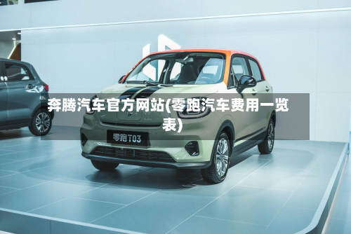 奔腾汽车官方网站(零跑汽车费用一览表)