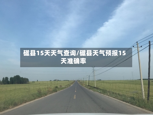 磁县15天天气查询/磁县天气预报15天准确率