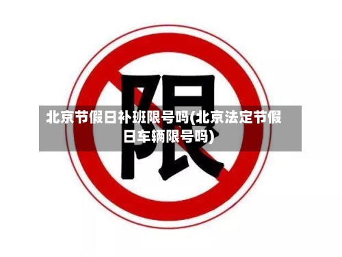北京节假日补班限号吗(北京法定节假日车辆限号吗)