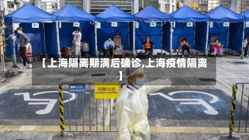 【上海隔离期满后确诊,上海疫情隔离】