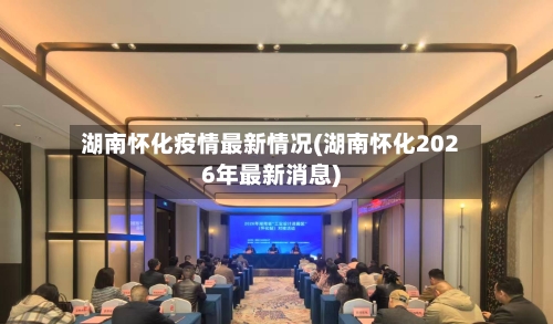 湖南怀化疫情最新情况(湖南怀化2026年最新消息)