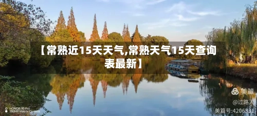 【常熟近15天天气,常熟天气15天查询表最新】
