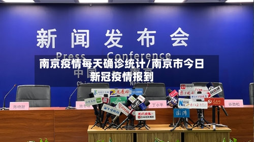 南京疫情每天确诊统计/南京市今日新冠疫情报到