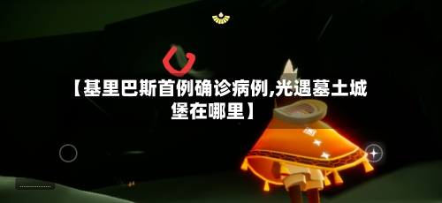 【基里巴斯首例确诊病例,光遇墓土城堡在哪里】