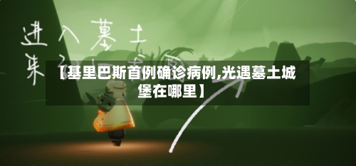 【基里巴斯首例确诊病例,光遇墓土城堡在哪里】