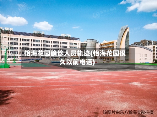 怡海花园确诊人员轨迹(怡海花园很久以前电话)