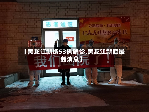 【黑龙江新增53例确诊,黑龙江新冠最新消息】