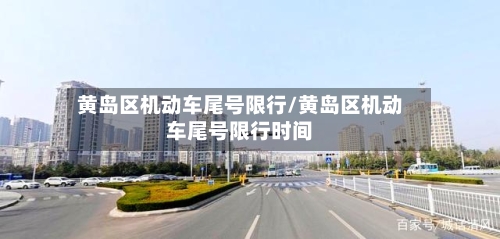 黄岛区机动车尾号限行/黄岛区机动车尾号限行时间