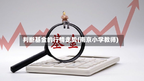 判断基金的行情走势(南京小学教师)