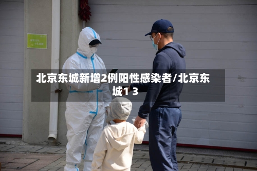 北京东城新增2例阳性感染者/北京东城1 3