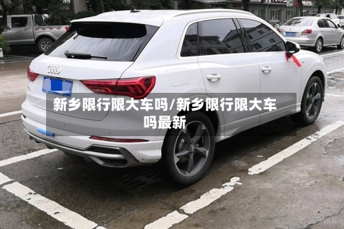 新乡限行限大车吗/新乡限行限大车吗最新