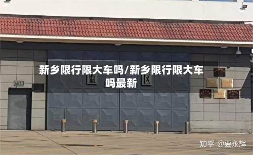 新乡限行限大车吗/新乡限行限大车吗最新