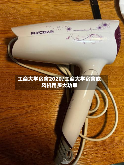工商大学宿舍2020/工商大学宿舍吹风机用多大功率