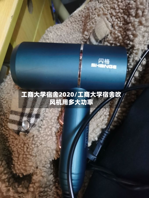 工商大学宿舍2020/工商大学宿舍吹风机用多大功率