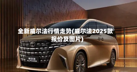 全新威尔法行情走势(威尔法2025款报价及图片)