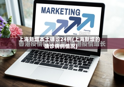 上海新增本土确诊24例(上海新增的确诊病例情况)