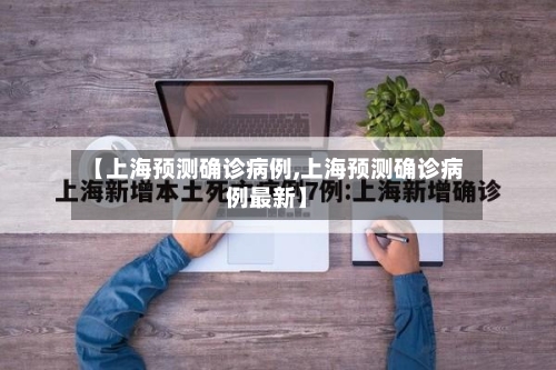 【上海预测确诊病例,上海预测确诊病例最新】
